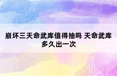 崩坏三天命武库值得抽吗 天命武库多久出一次